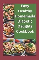 Easy healthy Homemade Diabetic Delights Cookbook: Beginners complete guide to simple Healthy and delicious Recipes and meal plans for diabetics