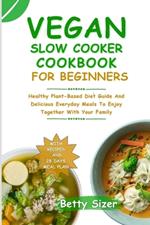 Vegan Slow Cooker Cookbook for Beginners: Healthy Plant-Based Diet Guide And Delicious Everyday Meals To Enjoy Together With Your Family