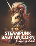 Steampunk Baby Unicorn Coloring Book for Adults: 100+ Unique and Beautiful Designs for All Fans