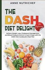 The DASH Diet Delight for Beginners.: Achieve Weight Loss, Cholesterol Management, and Blood Pressure Control in Just 21 Days with the DASH Diet Cookbook's Meal Plan