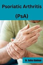 Psoriatic Arthritis (PsA): Empowered Living: Your guide to wellness and hope with Psoriatic Arthritis