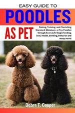 Easy Guide to Poodles as Pet: Raising, Training, and Cherishing Standard, Miniature, or Toy Poodles through Every Life Stage( feeding, cost, health, bonding, behavior and many more)