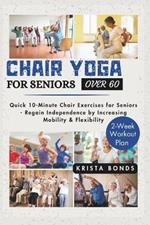 Chair Yoga For Seniors Over 60: Quick 10-Minute Chair Exercises for Seniors - Regain Independence by Increasing Mobility & Flexibility (2-Week Workout Plan)