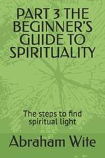 Part 3 the Beginner's Guide to Spirituality: The steps to find spiritual light