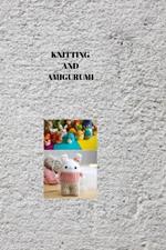 Knitting and Amigurumi: AMIGURUMI WONDERS: Mastering Knitting and Creating Adorable Amigurumi Delights