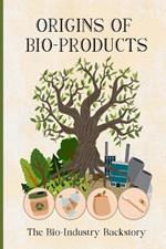 ORIGINS OF BIO-PRODUCTS The Bio-Industry Backstory: Roots Of Bio-Products, From Ancient Techniques To Modern Sustainability From Synthetic To Organic