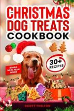 Christmas Dog Treats Cookbook: Collection Of Homemade Christmas Holiday Dog Treats For Small Medium And Large Dogs This Festive Season (Over 30 Recipes)