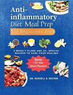 Anti-inflammatory Diet Meal Prep for Beginners 2024: 3 Weekly Plans and 30+ Special Recipes to Ease Your Healing +21-days Meal Planner
