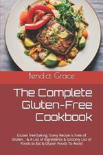 The Complete Gluten-Free Cookbook: Gluten free baking, Every Recipe is Free of Gluten, & A List of Ingredients & Grocery List of Foods to Eat & Gluten Foods To Avoid