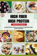 High Fiber High Protein Meal Prep Cookbook: Fueling Wellness: Wholesome Recipes for High-Fiber, High-Protein Meal Prep