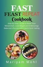 Fast Feast Repeat Cookbook: Step-by-Step Guide to Reset Your Metabolism, Lose Weight and Embracing a Balanced Lifestyle with Intermittent Fasting.