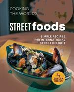 Cooking the World's Street Foods: Simple Recipes for International Street Delight