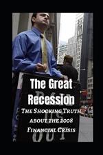 The Great Recession: The Shocking Truth about the 2008 Financial Crisis