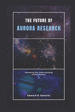 The Future of Aurora Research: Enhancing Our Understanding of the Universe