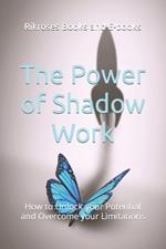 The Power of Shadow Work: How to Unlock your Potential and Overcome your Limitations