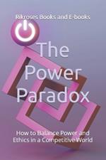 The Power Paradox: How to Balance Power and Ethics in a Competitive World