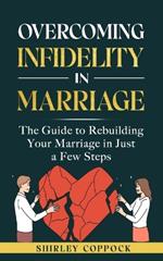 Overcoming Infidelity in Marriage: The Guide to Rebuilding Your Marriage in Just a Few Steps