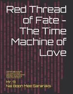 Red Thread of Fate - The Time Machine of Love: An auspicious research & development book of love and relationship for PHD students, doctors in Psychology studies, Feng Shui of Love practitioner, relationship coach, human resource. A book to decode love.