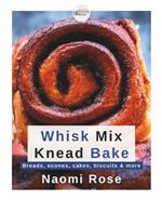 Whisk Mix Knead Bake: Breads, scones, cakes, biscuits & more