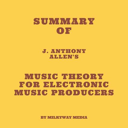 Summary of J. Anthony Allen's Music Theory for Electronic Music Producers