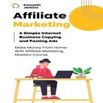 Affiliate Marketing: A Simple Internet Business Copying and Pasting Ads (Make Money From Home With Affiliate Marketing Masters Course)