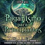 Paganismo para principiantes: Descubriendo la magia nórdica, el druidismo, el chamanismo celta, las runas, los signos y los símbolos