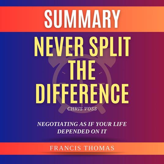 Summary of Never Split the Difference by Chris Voss