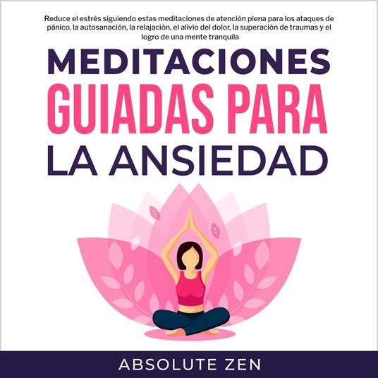 Meditaciones Guiadas Para La Ansiedad: Reduce el estrés siguiendo estas meditaciones de atención plena para los ataques de pánico, la autosanación, la relajación, el alivio del dolor, la superación de traumas y el logro de una mente tranquila