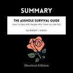 SUMMARY - The Asshole Survival Guide: How To Deal With People Who Treat You Like Dirt By Robert I. Sutton