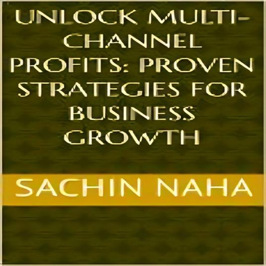 Unlock Multi-Channel Profits: Proven Strategies for Business Growth