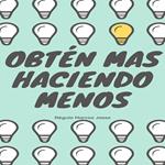 Obtén Mas Haciendo Menos