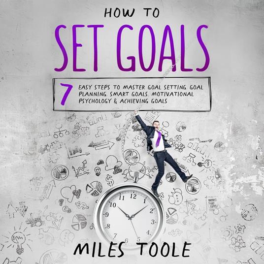 How to Set Goals: 7 Easy Steps to Master Goal Setting, Goal Planning, Smart Goals, Motivational Psychology & Achieving Goals