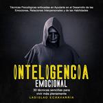 Inteligencia emocional: 30 técnicas sencillas para vivir más plenamente (Técnicas Psicológicas enfocadas en Ayudarte en el Desarrollo de las Emociones, Relaciones Interpersonales y de las Habilidades)