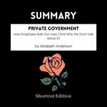 SUMMARY - Private Government: How Employers Rule Our Lives (And Why We Don’t Talk About It) By Elizabeth Anderson