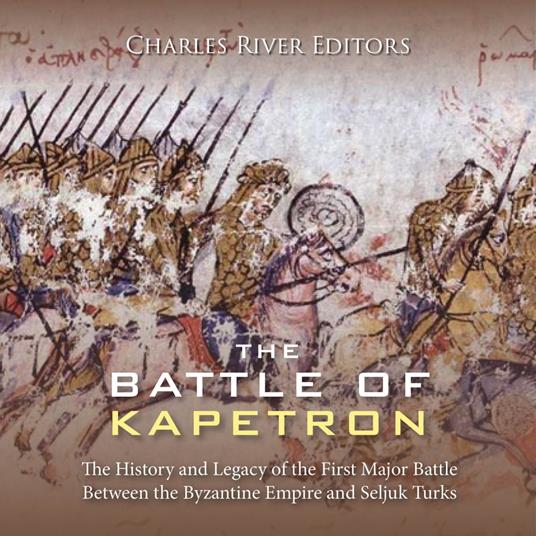 Battle of Kapetron, The: The History and Legacy of the First Major Battle Between the Byzantine Empire and Seljuk Turks