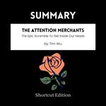 SUMMARY - The Attention Merchants: The Epic Scramble To Get Inside Our Heads By Tim Wu