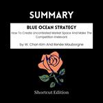 SUMMARY - Blue Ocean Strategy: How To Create Uncontested Market Space And Make The Competition Irrelevant By W. Chan Kim And Rene´e Mauborgne