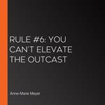 Rule #6: You Can't Elevate the Outcast