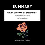 SUMMARY - The Evolution Of Everything: How New Ideas Emerge By Matt Ridley