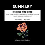 SUMMARY - Rich Dad Poor Dad: What The Rich Teach Their Kids About Money That The Poor And Middle Class Do Not! By Robert T. Kiyosaki