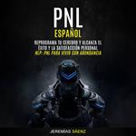 Pnl español: Reprograma tu cerebro y alcanza el éxito y la satisfacción personal (Nlp: pnl para vivir con abundancia)