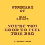 Summary of Nate Dallas's You're Too Good to Feel This Bad