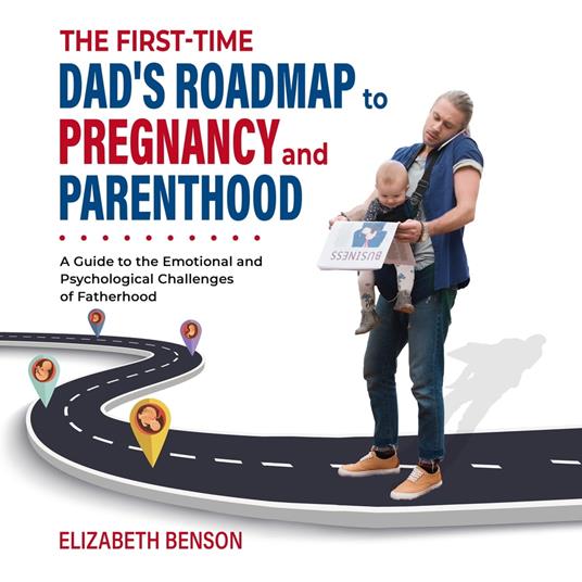 First-Time Dad's Roadmap to Pregnancy and Parenthood, The