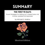 SUMMARY - The First 90 Days: Proven Strategies For Getting Up To Speed Faster And Smarter, Updated And Expanded By Michael D. Watkins