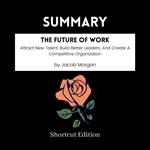 SUMMARY - The Future Of Work: Attract New Talent, Build Better Leaders, And Create A Competitive Organization By Jacob Morgan