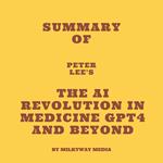 Summary of Peter Lee's The AI Revolution in Medicine GPT4 and Beyond