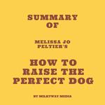 Summary of Melissa Jo Peltier's How to Raise the Perfect Dog