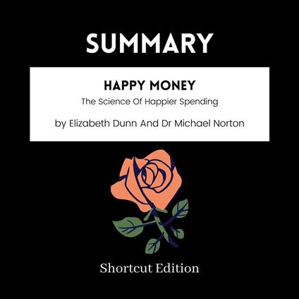 SUMMARY - Happy Money : The Science Of Happier Spending By Elizabeth Dunn And Dr Michael Norton