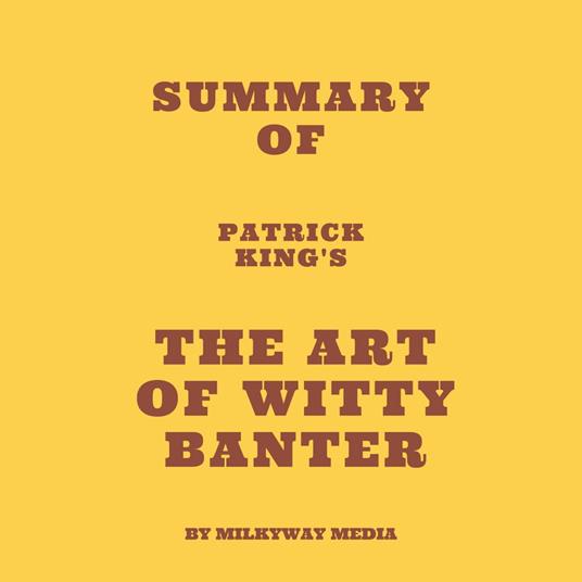 Summary of Patrick King's The Art of Witty Banter