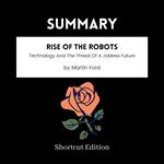 SUMMARY - Rise Of The Robots: Technology And The Threat Of A Jobless Future By Martin Ford